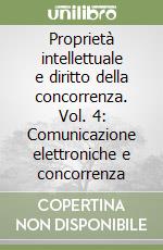 Proprietà intellettuale e diritto della concorrenza. Vol. 4: Comunicazione elettroniche e concorrenza libro