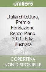 Italiarchitettura. Premio Fondazione Renzo Piano 2011. Ediz. illustrata libro