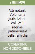 Atti notarili. Volontaria giurisdizione. Vol. 2: Il regime patrimoniale della famiglia libro