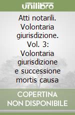 Atti notarili. Volontaria giurisdizione. Vol. 3: Volontaria giurisdizione e successione mortis causa libro