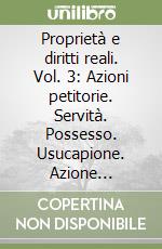 Proprietà e diritti reali. Vol. 3: Azioni petitorie. Servità. Possesso. Usucapione. Azione possessorie libro