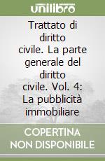 Trattato di diritto civile. La parte generale del diritto civile. Vol. 4: La pubblicità immobiliare libro