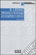 Il legno. Materiale e tecnologia per progettare e costruire libro