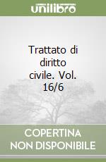 Trattato di diritto civile. Vol. 16/6