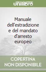 Manuale dell'estradizione e del mandato d'arresto europeo libro