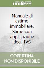 Manuale di estimo immobiliare. Stime con applicazione degli IVS libro