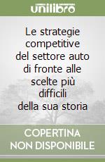 Le strategie competitive del settore auto di fronte alle scelte più difficili della sua storia libro