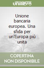 Unione bancaria europea. Una sfida per un'Europa più unita libro