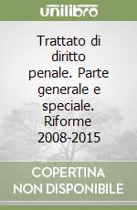 Trattato di diritto penale. Parte generale e speciale. Riforme 2008-2015