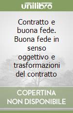 Contratto e buona fede. Buona fede in senso oggettivo e trasformazioni del contratto libro