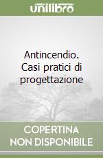 Antincendio. Casi pratici di progettazione libro