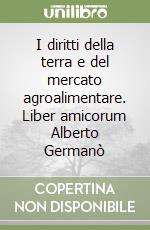 I diritti della terra e del mercato agroalimentare. Liber amicorum Alberto Germanò libro