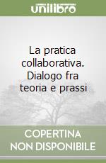 La pratica collaborativa. Dialogo fra teoria e prassi libro