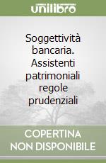 Soggettività bancaria. Assistenti patrimoniali regole prudenziali libro