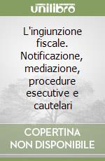 L'ingiunzione fiscale. Notificazione, mediazione, procedure esecutive e cautelari libro