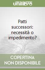 Patti successori: necessità o impedimento? libro