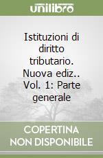 Istituzioni di diritto tributario. Nuova ediz.. Vol. 1: Parte generale