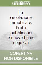 La circolazione immobiliare. Profili pubblicistici e nuove figure negoziali libro