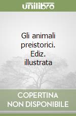 Gli animali preistorici. Ediz. illustrata libro