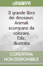 Il grande libro dei dinosauri. Animali scomparsi da colorare. Ediz. illustrata libro