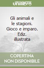 Gli animali e le stagioni. Gioco e imparo. Ediz. illustrata libro