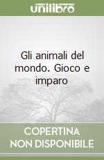 Gli animali del mondo. Gioco e imparo libro