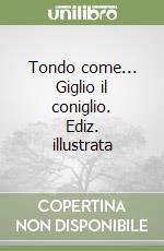 Tondo come... Giglio il coniglio. Ediz. illustrata libro