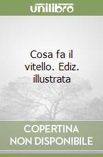 Cosa fa il vitello. Ediz. illustrata libro