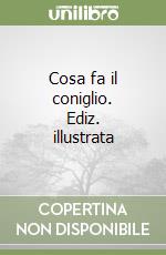 Cosa fa il coniglio. Ediz. illustrata libro
