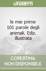 le mie prime 101 parole degli animali. Ediz. illustrata libro