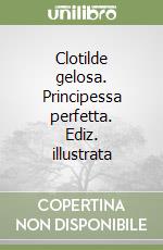 Clotilde gelosa. Principessa perfetta. Ediz. illustrata libro