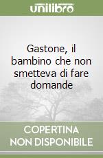 Gastone, il bambino che non smetteva di fare domande libro