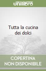 Tutta la cucina dei dolci libro