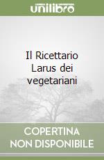 Il Ricettario Larus dei vegetariani libro