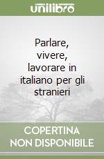 Parlare, vivere, lavorare in italiano per gli stranieri