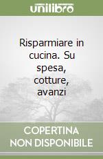 Risparmiare in cucina. Su spesa, cotture, avanzi libro