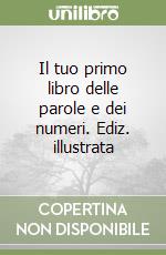 Il tuo primo libro delle parole e dei numeri. Ediz. illustrata libro