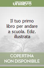 Il tuo primo libro per andare a scuola. Ediz. illustrata libro