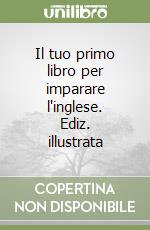 Il tuo primo libro per imparare l'inglese. Ediz. illustrata libro