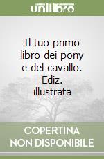 Il tuo primo libro dei pony e del cavallo. Ediz. illustrata libro