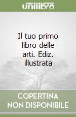 Il tuo primo libro delle arti. Ediz. illustrata libro