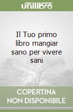 Il Tuo primo libro mangiar sano per vivere sani libro