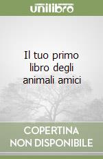 Il tuo primo libro degli animali amici libro