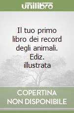 Il tuo primo libro dei record degli animali. Ediz. illustrata libro