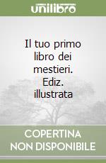 Il tuo primo libro dei mestieri. Ediz. illustrata libro
