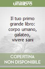 Il tuo primo grande libro: corpo umano, galateo, vivere sani libro