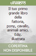 Il tuo primo grande libro della fattoria, pony, cavallo, animali amici. Ediz. illustrata libro