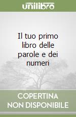 Il tuo primo libro delle parole e dei numeri libro