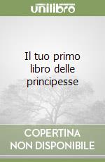 Il tuo primo libro delle principesse libro