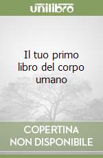 Il tuo primo libro del corpo umano libro